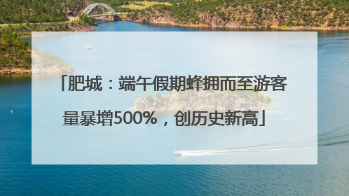 肥城：端午假期蜂拥而至游客量暴增500%，创历史新高