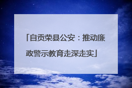 自贡荣县公安：推动廉政警示教育走深走实
