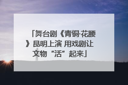 舞台剧《青铜·花腰》昆明上演 用戏剧让文物“活”起来
