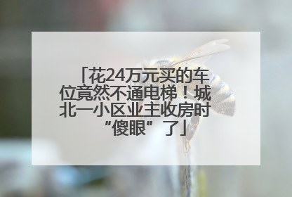 花24万元买的车位竟然不通电梯！城北一小区业主收房时“傻眼”了
