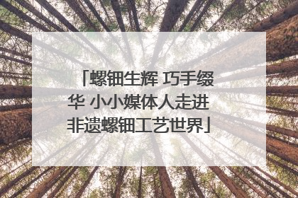 螺钿生辉 巧手缀华 小小媒体人走进非遗螺钿工艺世界