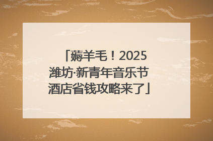 薅羊毛！2025潍坊·新青年音乐节酒店省钱攻略来了