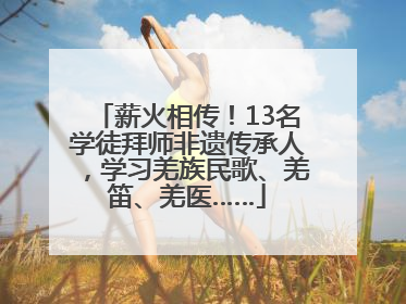 薪火相传！13名学徒拜师非遗传承人，学习羌族民歌、羌笛、羌医……