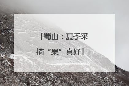 蜀山：夏季采摘“果”真好