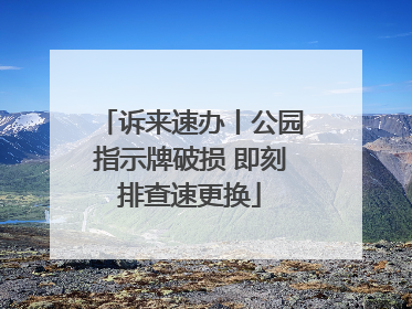 诉来速办丨公园指示牌破损 即刻排查速更换