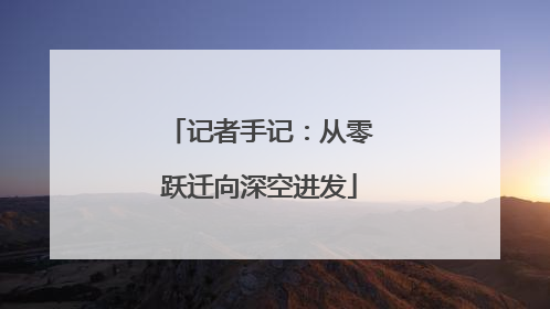 记者手记：从零跃迁向深空进发