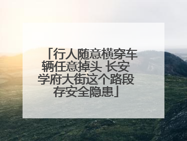 行人随意横穿车辆任意掉头 长安学府大街这个路段存安全隐患