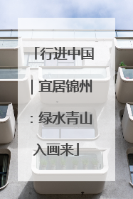 行进中国｜宜居锦州：绿水青山入画来