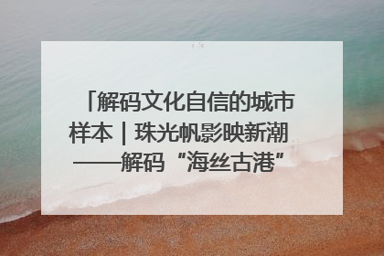 解码文化自信的城市样本｜珠光帆影映新潮——解码“海丝古港”北海的文化自信样本