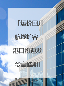 运价回升航线扩容 港口将迎发货高峰期