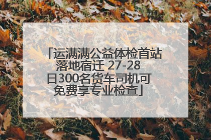 运满满公益体检首站落地宿迁 27-28日300名货车司机可免费享专业检查