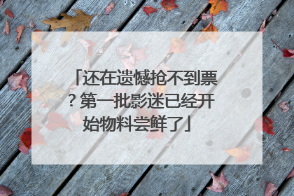 还在遗憾抢不到票？第一批影迷已经开始物料尝鲜了