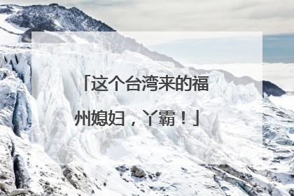 这个台湾来的福州媳妇，丫霸！