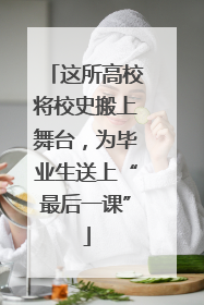 这所高校将校史搬上舞台，为毕业生送上“最后一课”