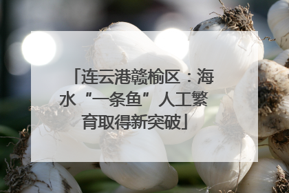 连云港赣榆区：海水“一条鱼”人工繁育取得新突破