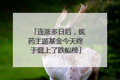 连涨多日后，医药主题基金今天终于登上了跌幅榜