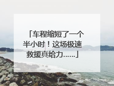 车程缩短了一个半小时！这场极速救援真给力……