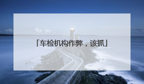 车检机构作弊，该抓