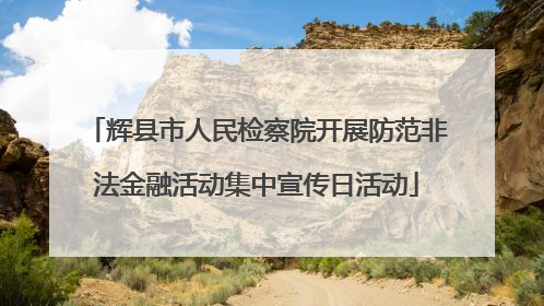 辉县市人民检察院开展防范非法金融活动集中宣传日活动