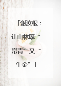 谢汝根：让山林既“常青”又“生金”