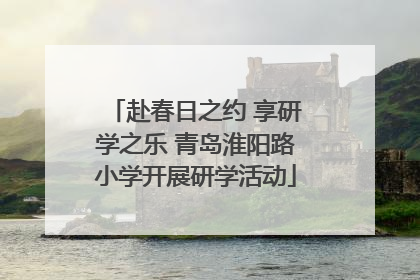 赴春日之约 享研学之乐 青岛淮阳路小学开展研学活动