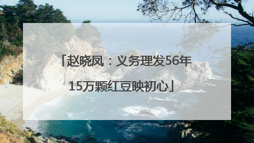赵晓凤：义务理发56年 15万颗红豆映初心