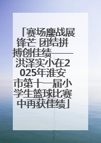 赛场鏖战展锋芒 团结拼搏创佳绩——洪泽实小在2025年淮安市第十一届小学生篮球比赛中再获佳绩