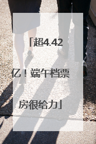 超4.42亿！端午档票房很给力