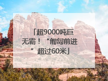 超9000吨巨无霸！“匍匐前进”超过60米