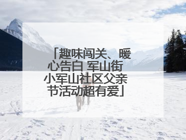 趣味闯关、暖心告白 军山街小军山社区父亲节活动超有爱