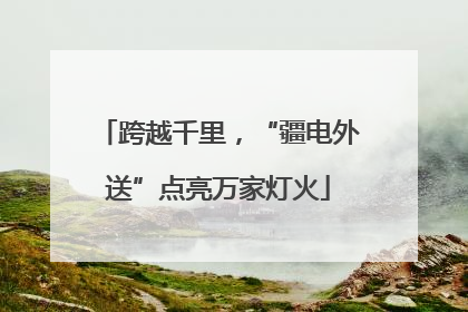 跨越千里，“疆电外送”点亮万家灯火