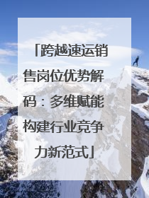 跨越速运销售岗位优势解码：多维赋能构建行业竞争力新范式