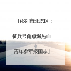 邵阳市北塔区：征兵号角点燃热血青年参军报国志
