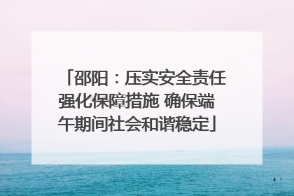 邵阳：压实安全责任强化保障措施 确保端午期间社会和谐稳定
