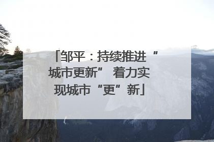 邹平：持续推进“城市更新” 着力实现城市“更”新