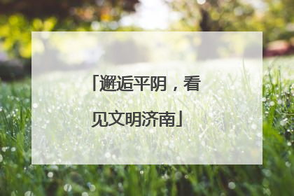 邂逅平阴，看见文明济南
