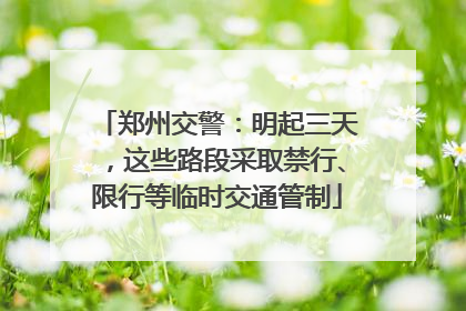 郑州交警：明起三天，这些路段采取禁行、限行等临时交通管制