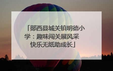 郧西县城关镇明德小学：趣味闯关展风采 快乐无纸助成长