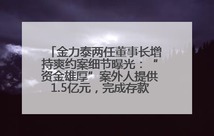 金力泰两任董事长增持爽约案细节曝光：“资金雄厚”案外人提供1.5亿元，完成存款证明后当日转回