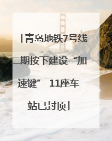 青岛地铁7号线二期按下建设“加速键” 11座车站已封顶