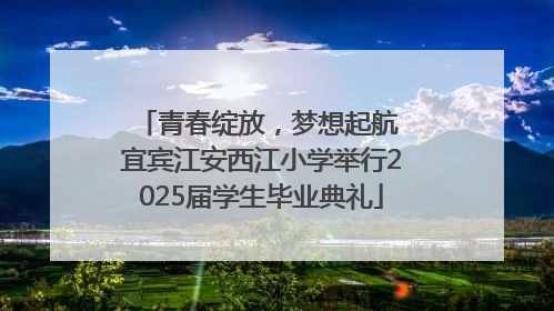 青春绽放，梦想起航 宜宾江安西江小学举行2025届学生毕业典礼