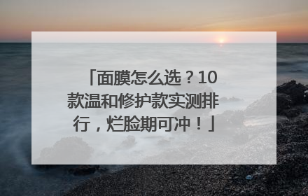 面膜怎么选？10款温和修护款实测排行，烂脸期可冲！