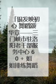 银发映初心 舞蹈颂华章——三门峡市驻洛阳老干部服务中心 60 + 姐姐排练舞蹈《五星红旗》献礼建党 104 周年