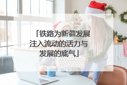 铁路为新疆发展注入流动的活力与发展的底气