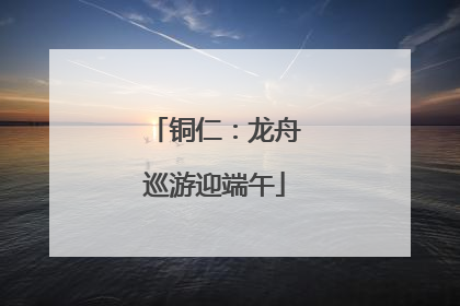 铜仁：龙舟巡游迎端午