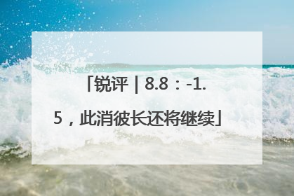 锐评｜8.8：-1.5，此消彼长还将继续