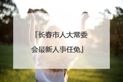 长春市人大常委会最新人事任免