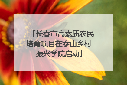 长春市高素质农民培育项目在泰山乡村振兴学院启动
