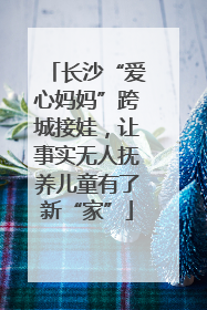 长沙“爱心妈妈”跨城接娃，让事实无人抚养儿童有了新“家”