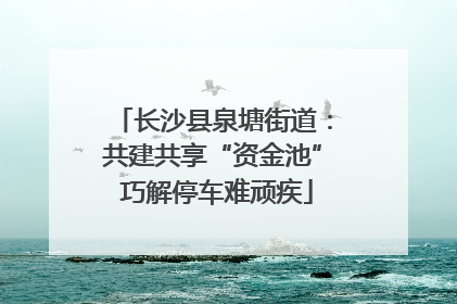 长沙县泉塘街道：共建共享“资金池” 巧解停车难顽疾
